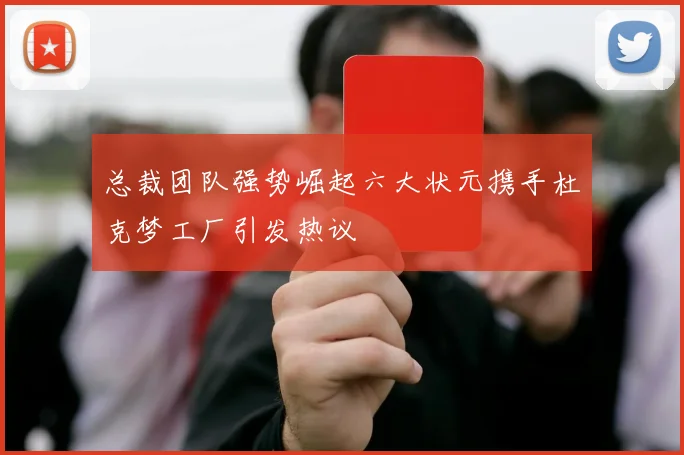 总裁团队强势崛起六大状元携手杜克梦工厂引发热议