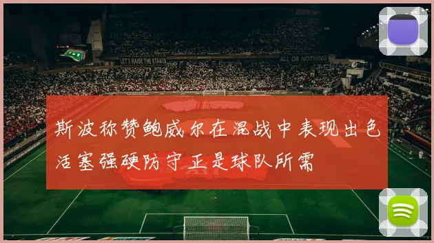 斯波称赞鲍威尔在混战中表现出色活塞强硬防守正是球队所需