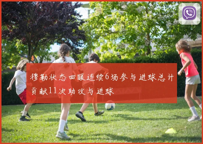 穆勒状态回暖连续6场参与进球总计贡献11次助攻与进球