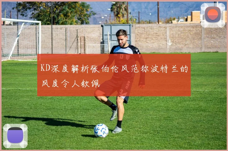 KD深度解析张伯伦风范称波特兰的风度令人钦佩