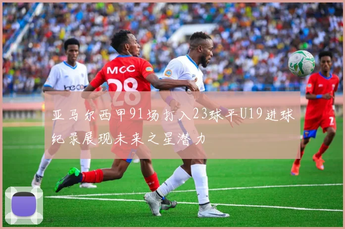亚马尔西甲91场打入23球平U19进球纪录展现未来之星潜力