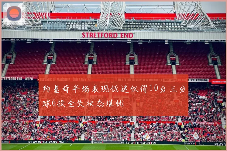 约基奇半场表现低迷仅得10分三分球6投全失状态堪忧