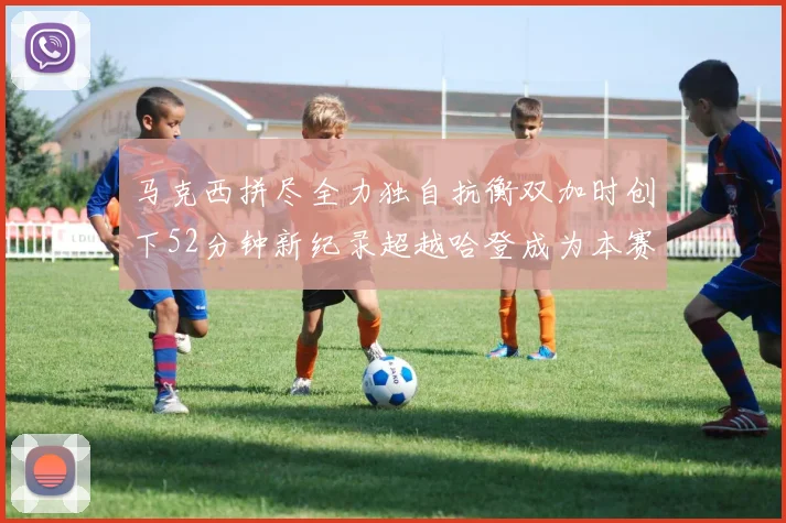 马克西拼尽全力独自抗衡双加时创下52分钟新纪录超越哈登成为本赛季联盟第一