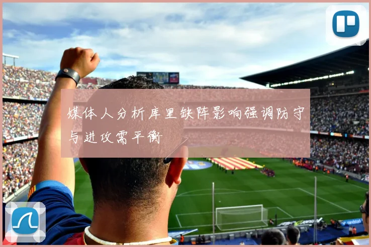 媒体人分析库里缺阵影响强调防守与进攻需平衡