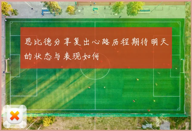 恩比德分享复出心路历程期待明天的状态与表现如何