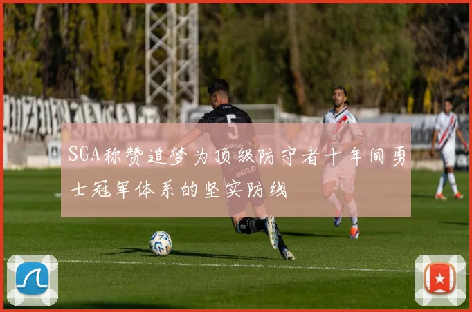 SGA称赞追梦为顶级防守者十年间勇士冠军体系的坚实防线