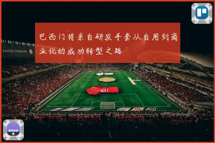 巴西门将亲自研发手套从自用到商业化的成功转型之路