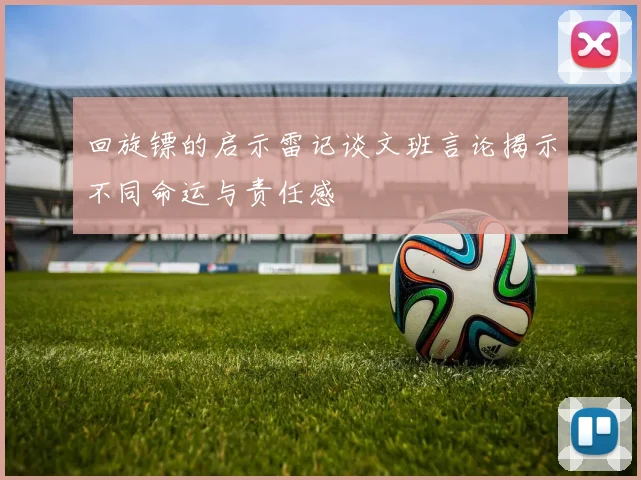 回旋镖的启示雷记谈文班言论揭示不同命运与责任感