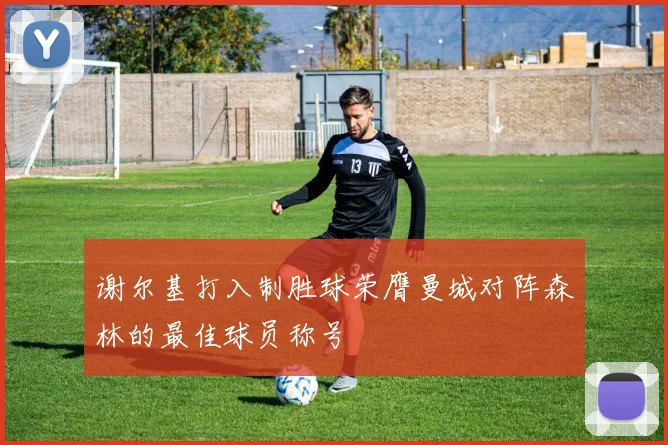 谢尔基打入制胜球荣膺曼城对阵森林的最佳球员称号