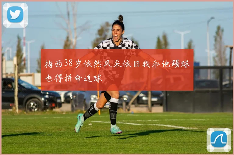 梅西38岁依然风采依旧我和他踢球也得拼命追球