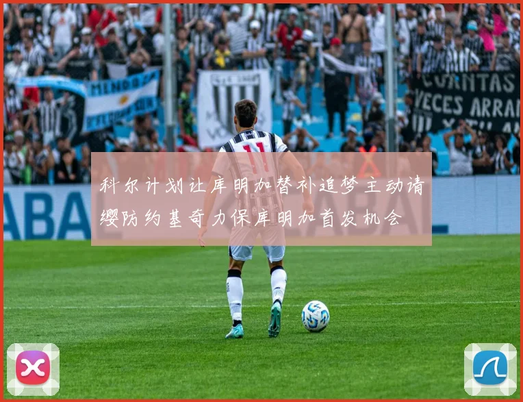 科尔计划让库明加替补追梦主动请缨防约基奇力保库明加首发机会