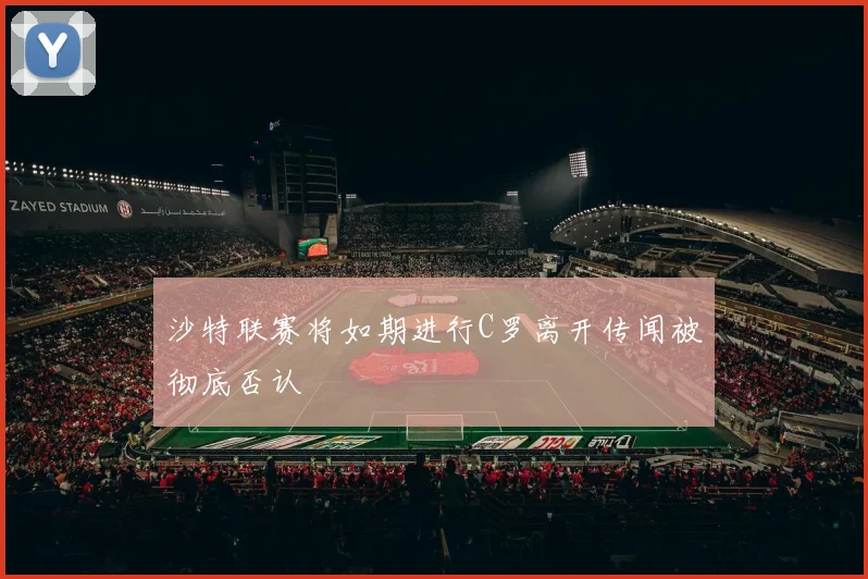 沙特联赛将如期进行C罗离开传闻被彻底否认