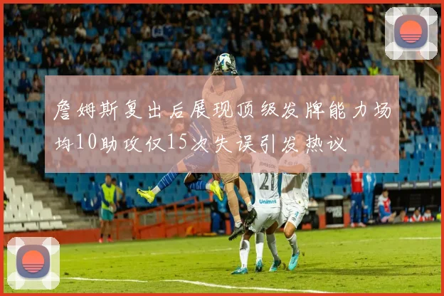 詹姆斯复出后展现顶级发牌能力场均10助攻仅15次失误引发热议