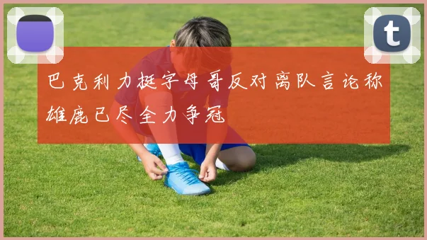 巴克利力挺字母哥反对离队言论称雄鹿已尽全力争冠